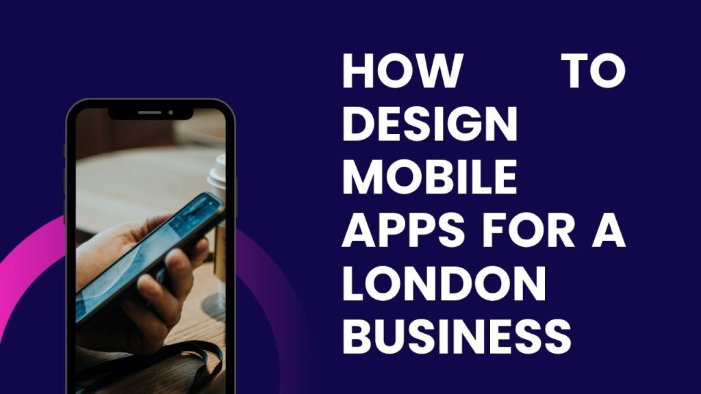 How to Design Mobile Apps for a London Business